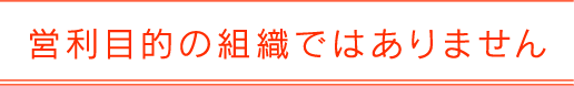 営利目的の組織ではありません