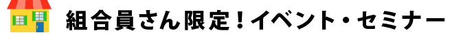 組合員さん限定！イベント・セミナー