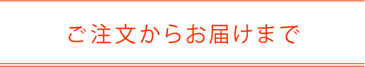 ご注文からお届けまで