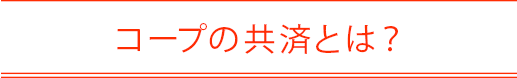 コープの共済とは？