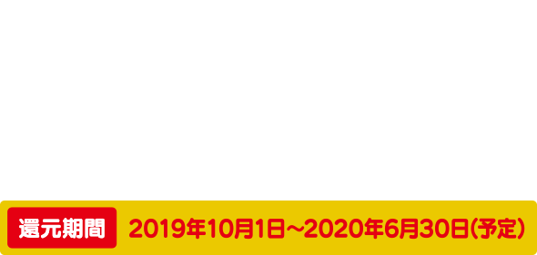 キャッシュレスのお支払いで5%還元　還元期間：2019年10月1日～2020年6月30日（予定）